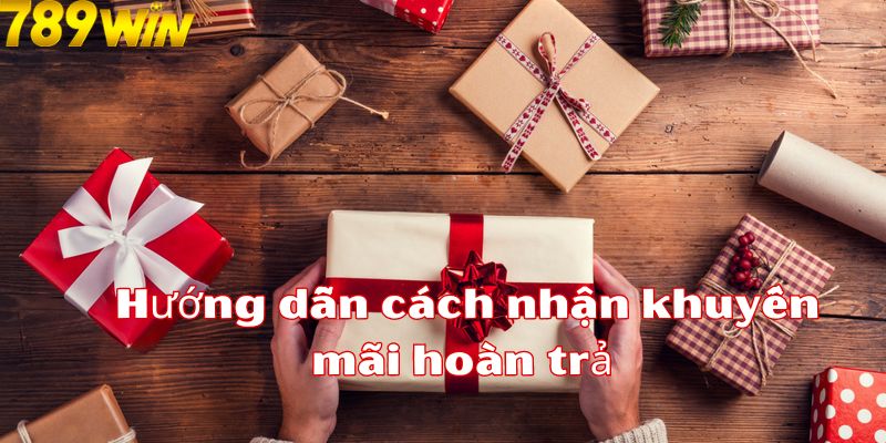 Khuyến Mãi Hoàn Trả 789Win - Thông Tin Chi Tiết Cho Bet Thủ 7 Hướng dẫn cách nhận khuyến mãi hoàn trả