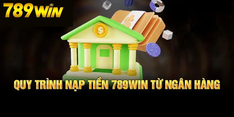 Nạp Tiền 789Win 2 Nạp tiền từ ngân hàng tại hệ thống 789Win
