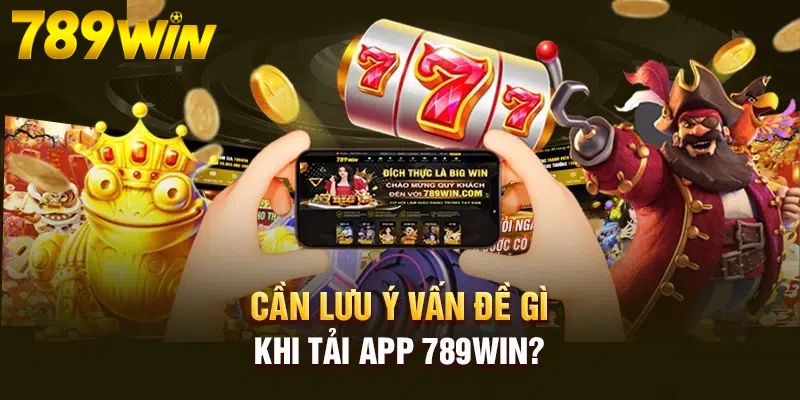 Tải App 789win 4 Lưu ý khi tải 789Win dành cho bet thủ
